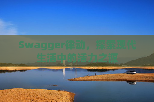 Swagger律动，探索现代生活中的活力之源